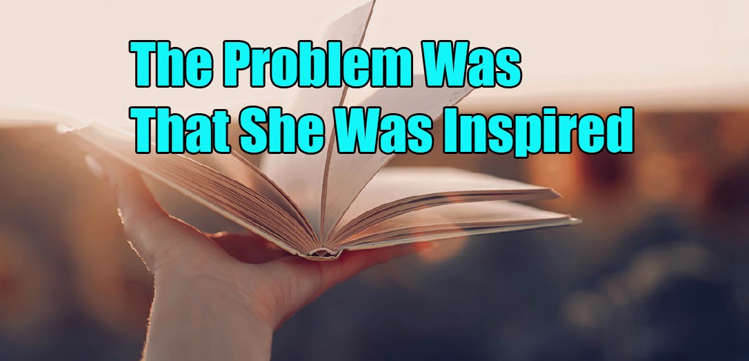 The Problem Was That She Was Inspired