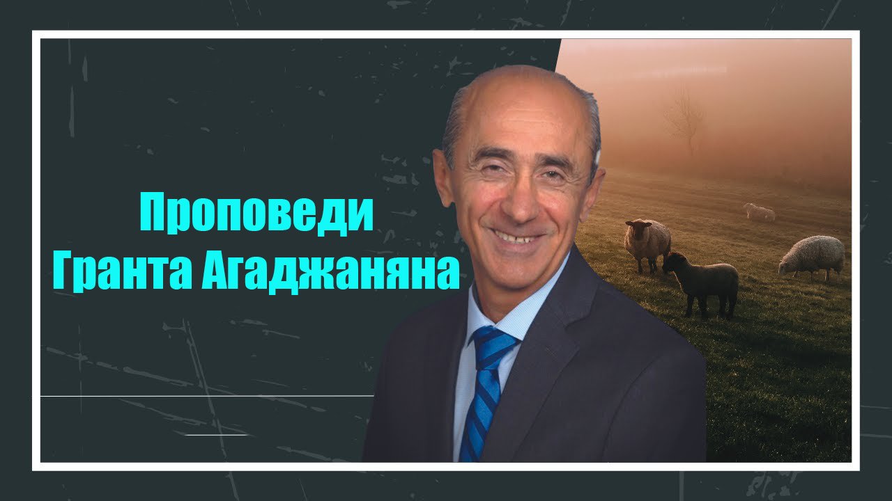 Проповеди Гранта Агаджаняна