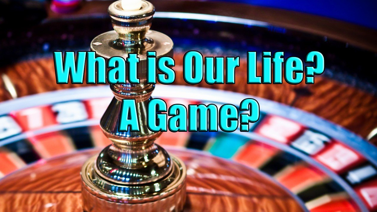 What is Our Life? A Game?